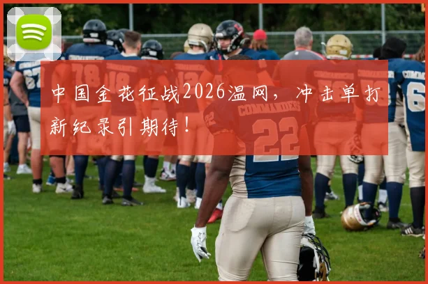 中国金花征战2026温网，冲击单打新纪录引期待！