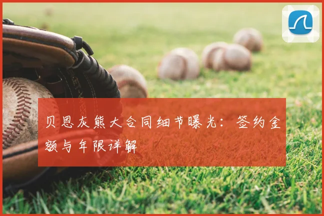 贝恩灰熊大合同细节曝光:签约金额与年限详解