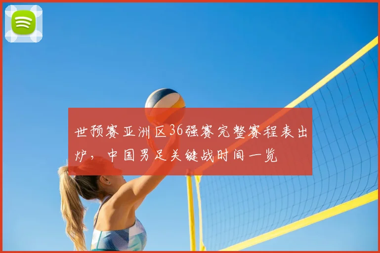 世预赛亚洲区36强赛完整赛程表出炉,中国男足关键战时间一览