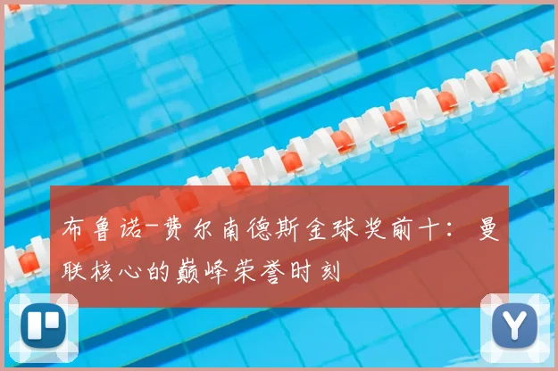 布鲁诺-费尔南德斯金球奖前十:曼联核心的巅峰荣誉时刻