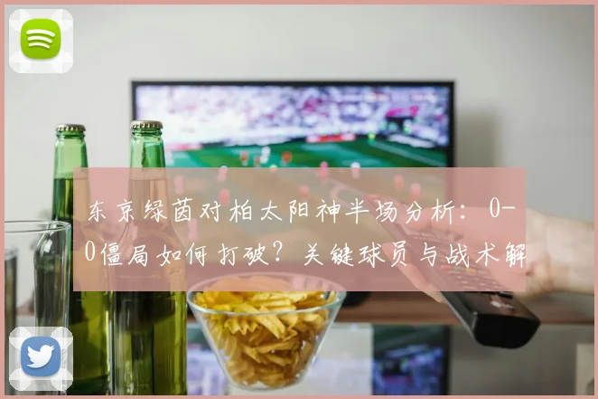 东京绿茵对柏太阳神半场分析:0-0僵局如何打破?关键球员与战术解读