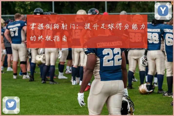 掌握倒钩射门:提升足球得分能力的终极指南