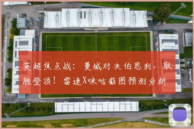 英超焦点战：曼城对决伯恩利，取胜登顶！雷速X咪咕截图预测分析