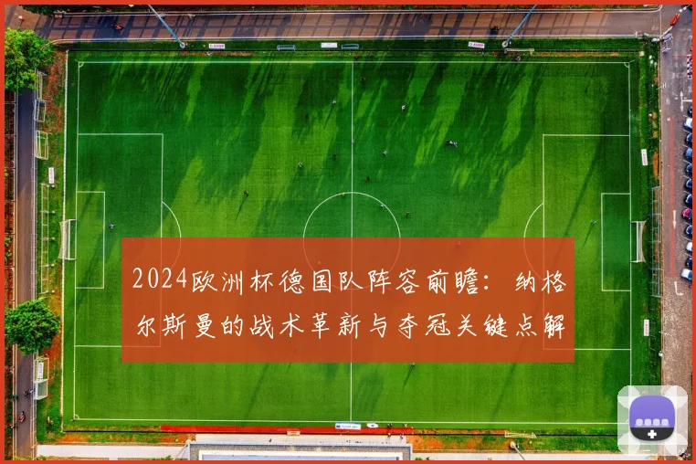 2024欧洲杯德国队阵容前瞻:纳格尔斯曼的战术革新与夺冠关键点解读