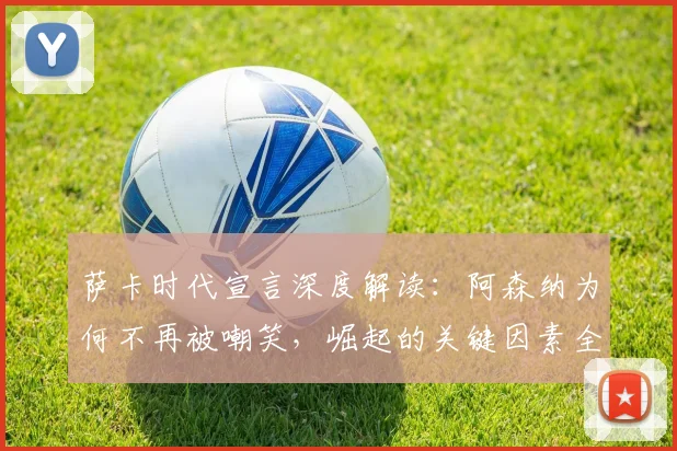 萨卡时代宣言深度解读:阿森纳为何不再被嘲笑,崛起的关键因素全分析