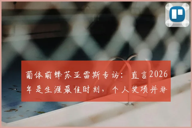 葡体前锋苏亚雷斯专访:直言2026年是生涯最佳时刻,个人奖项并非当前重点