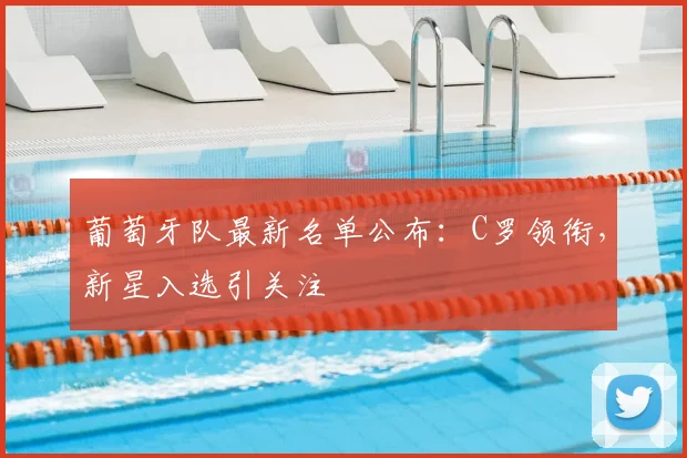 葡萄牙队最新名单公布:C罗领衔,新星入选引关注
