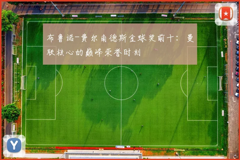 布鲁诺-费尔南德斯金球奖前十:曼联核心的巅峰荣誉时刻