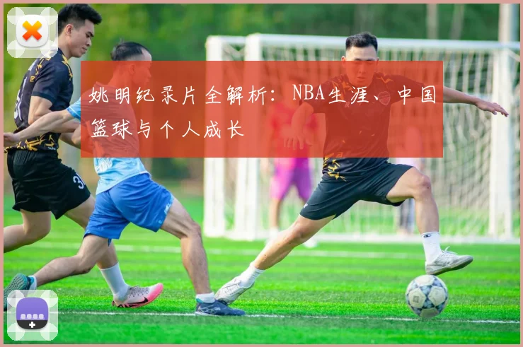 姚明纪录片全解析：NBA生涯、中国篮球与个人成长