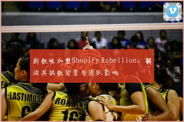 新教练加盟Shopify Rebellion，解读其执教背景与团队影响
