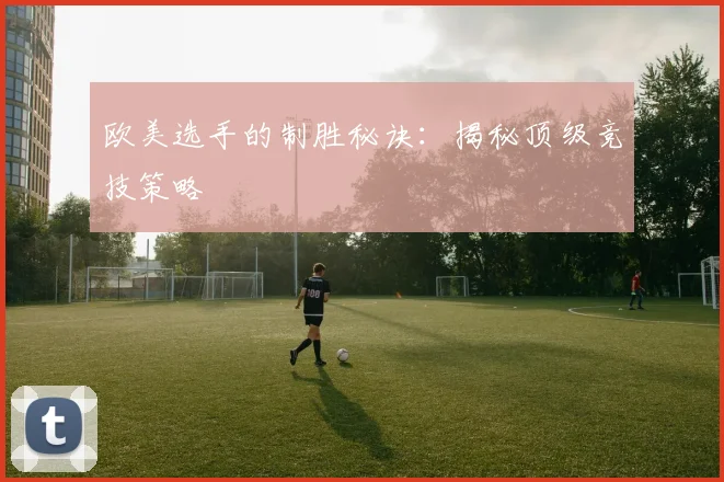 欧美选手的制胜秘诀:揭秘顶级竞技策略