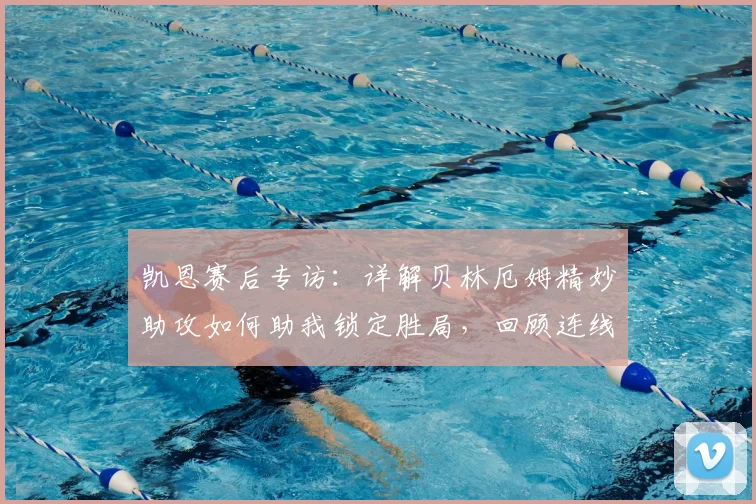 凯恩赛后专访:详解贝林厄姆精妙助攻如何助我锁定胜局,回顾连线进球瞬间