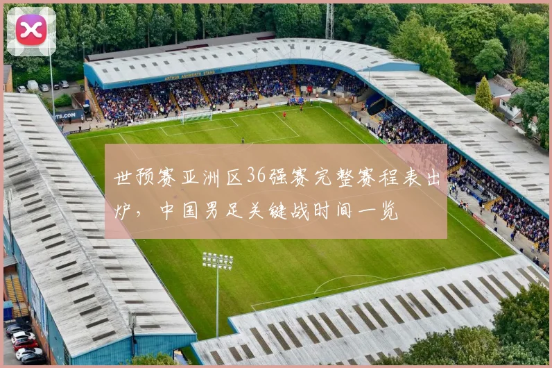 世预赛亚洲区36强赛完整赛程表出炉,中国男足关键战时间一览