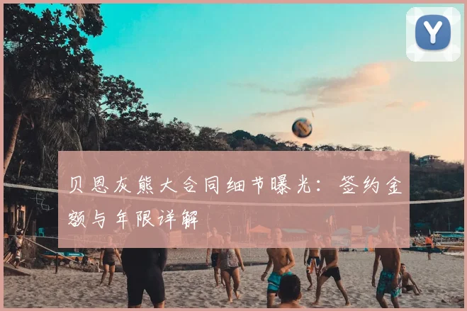 贝恩灰熊大合同细节曝光:签约金额与年限详解