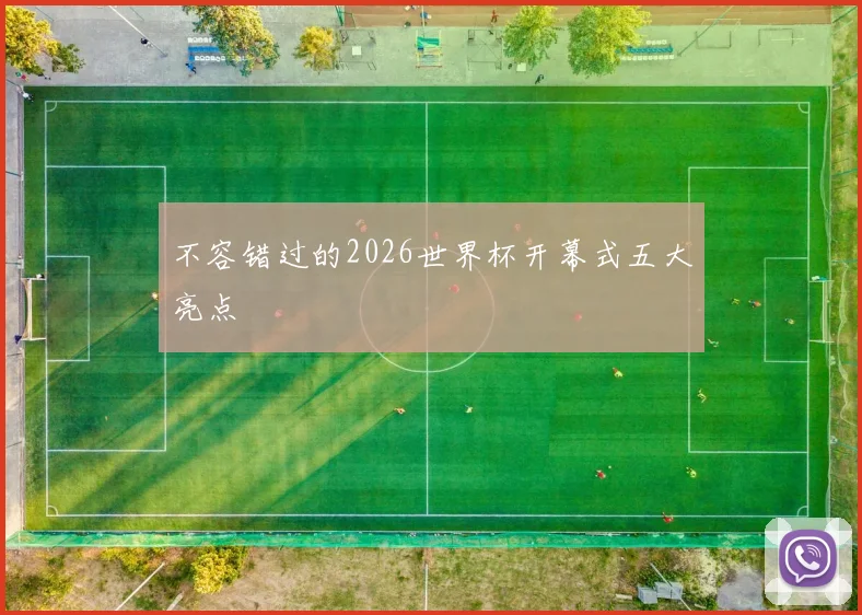 不容错过的2026世界杯开幕式五大亮点